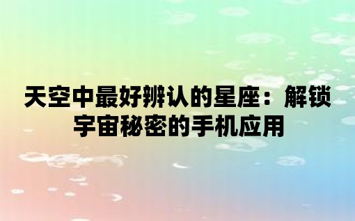 天空中最好辨認的星座：解鎖宇宙秘密的手機應用