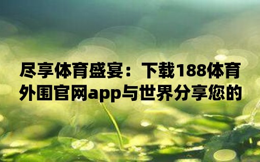 盡享體育盛宴：下載188體育外圍官網app與世界分享您的熱愛