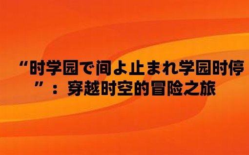 “時學(xué)園で間よ止まれ學(xué)園時停”：穿越時空的冒險(xiǎn)之旅