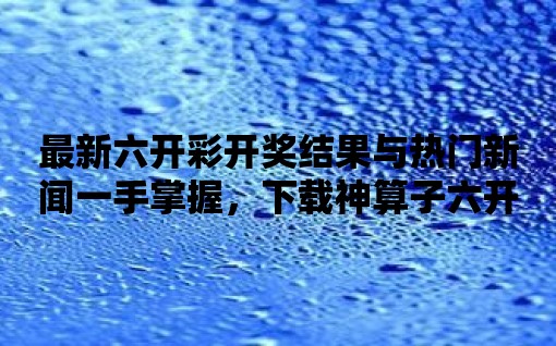 最新六開彩開獎結果與熱門新聞一手掌握，下載神算子六開彩開獎結果+新聞ie=utf-8！