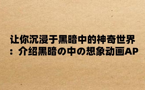 讓你沉浸于黑暗中的神奇世界：介紹黑暗の中の想象動(dòng)畫APP