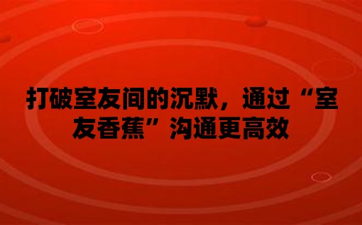 打破室友間的沉默，通過“室友香蕉”溝通更高效