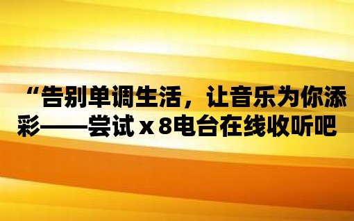 “告別單調(diào)生活，讓音樂為你添彩——嘗試ⅹ8電臺在線收聽吧”