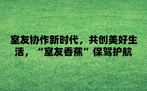 室友協作新時代，共創美好生活，“室友香蕉”保駕護航