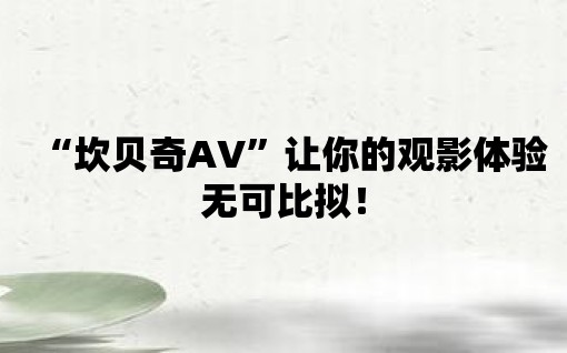 “坎貝奇AV”讓你的觀影體驗無可比擬！