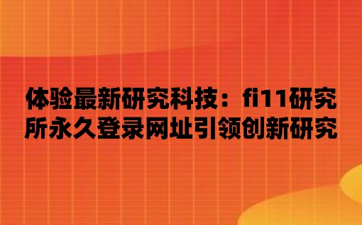 體驗最新研究科技：fi11研究所永久登錄網址引領創新研究