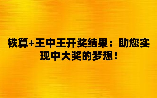 鐵算+王中王開(kāi)獎(jiǎng)結(jié)果：助您實(shí)現(xiàn)中大獎(jiǎng)的夢(mèng)想！