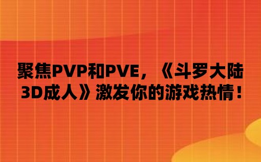 聚焦PVP和PVE，《斗羅大陸3D成人》激發你的游戲熱情！