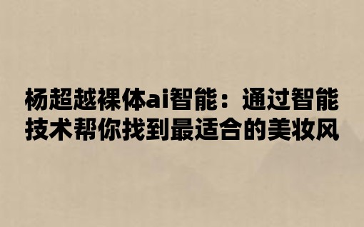 楊超越裸體ai智能：通過智能技術幫你找到最適合的美妝風格