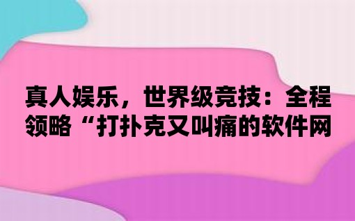 真人娛樂，世界級競技：全程領略“打撲克又叫痛的軟件網站”帶來的激動心跳！