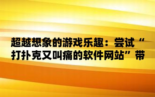 超越想象的游戲樂趣：嘗試“打撲克又叫痛的軟件網站”帶給你的刺激體驗！