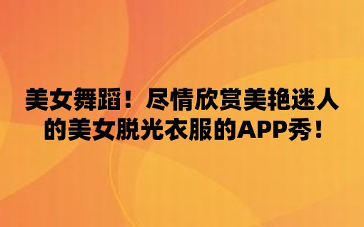 美女舞蹈！盡情欣賞美艷迷人的美女脫光衣服的APP秀！