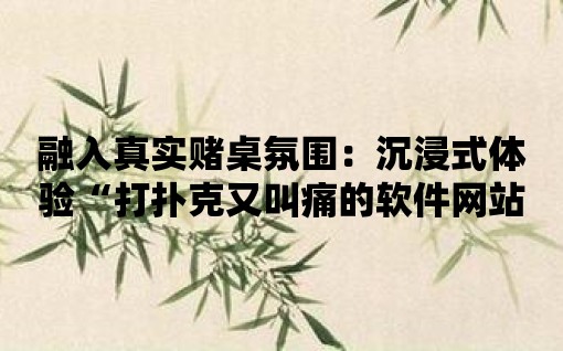 融入真實賭桌氛圍：沉浸式體驗“打撲克又叫痛的軟件網站”帶來的激情刺激！