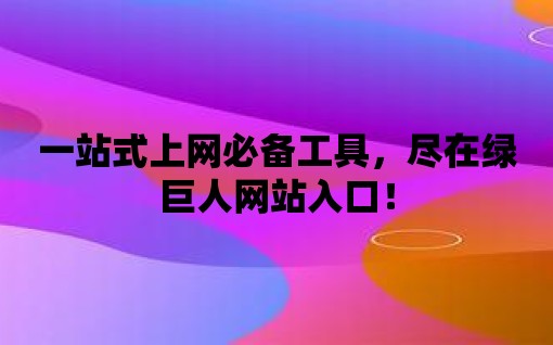 一站式上網必備工具，盡在綠巨人網站入口！