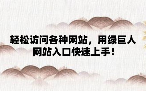 輕松訪問各種網站，用綠巨人網站入口快速上手！