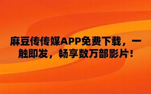 麻豆傳傳媒APP免費(fèi)下載，一觸即發(fā)，暢享數(shù)萬部影片！