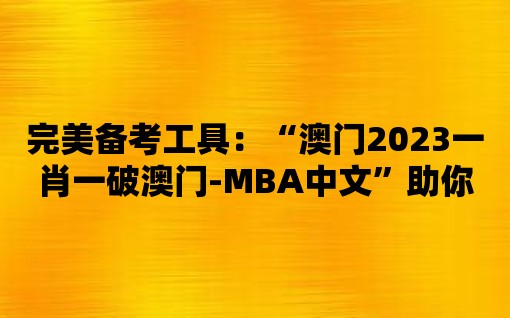 完美備考工具：“澳門2023一肖一破澳門-MBA中文”助你取得MBA高分