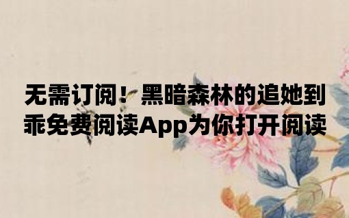 無需訂閱！黑暗森林的追她到乖免費閱讀App為你打開閱讀新世界！