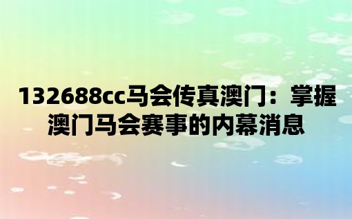 132688cc馬會傳真澳門：掌握澳門馬會賽事的內(nèi)幕消息