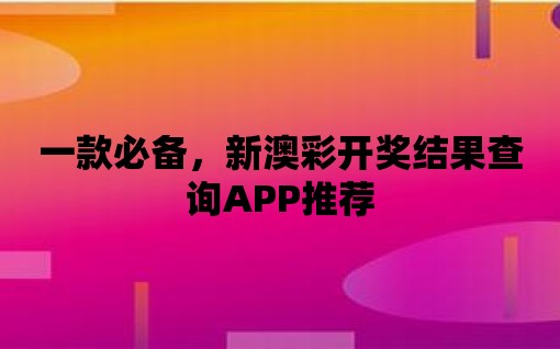 一款必備，新澳彩開獎結果查詢APP推薦