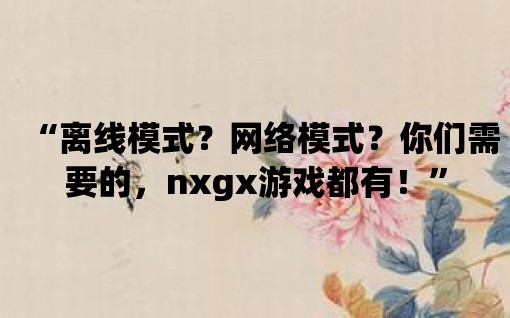 “離線模式？網絡模式？你們需要的，nxgx游戲都有！”