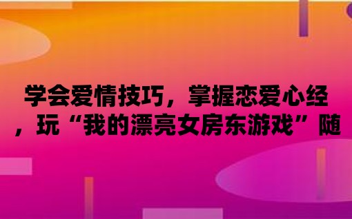 學會愛情技巧，掌握戀愛心經(jīng)，玩“我的漂亮女房東游戲”隨心所欲！