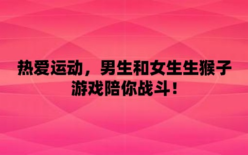 熱愛運動，男生和女生生猴子游戲陪你戰斗！