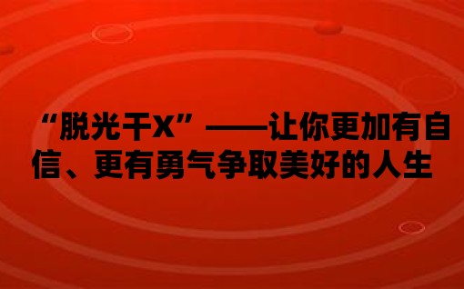 “脫光干X”——讓你更加有自信、更有勇氣爭取美好的人生！