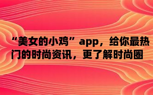 “美女的小雞”app，給你最熱門的時尚資訊，更了解時尚圈！