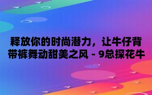 釋放你的時尚潛力，讓牛仔背帶褲舞動甜美之風(fēng) - 9總探花牛仔背帶褲甜美