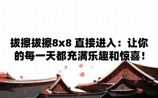 拔擦拔擦8x8 直接進(jìn)入：讓你的每一天都充滿樂趣和驚喜！