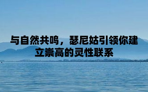 與自然共鳴，瑟尼姑引領你建立崇高的靈性聯系