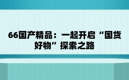 66國產精品：一起開啟“國貨好物”探索之路