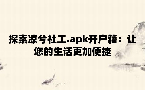 探索涼兮社工.apk開戶籍：讓您的生活更加便捷