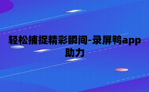 輕松捕捉精彩瞬間-錄屏鴨app助力