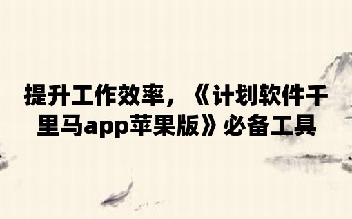 提升工作效率，《計劃軟件千里馬app蘋果版》必備工具