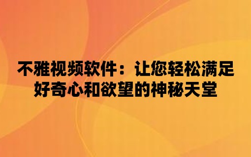 不雅視頻軟件：讓您輕松滿足好奇心和欲望的神秘天堂