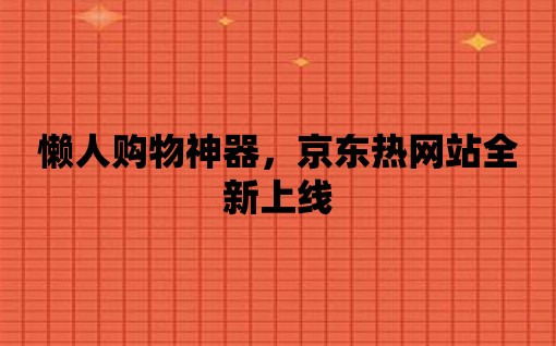 懶人購物神器，京東熱網站全新上線