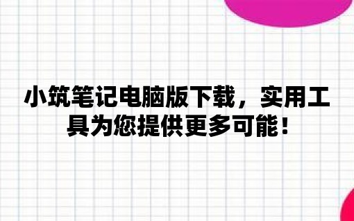 小筑筆記電腦版下載，實用工具為您提供更多可能！