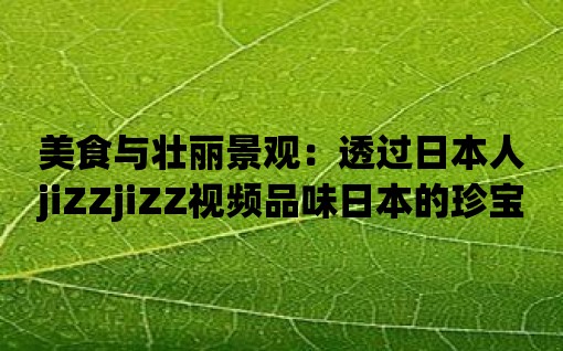 美食與壯麗景觀：透過日本人jiZZjiZZ視頻品味日本的珍寶