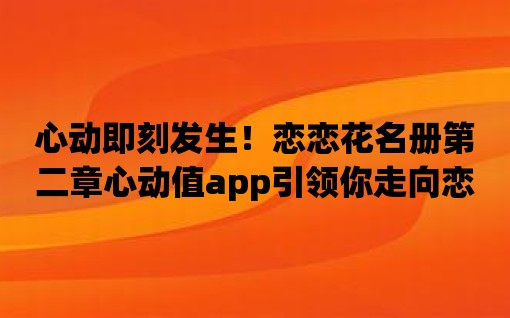 心動即刻發生！戀戀花名冊第二章心動值app引領你走向戀愛新高度！