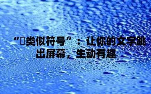 “゜類似符號”：讓你的文字跳出屏幕，生動有趣