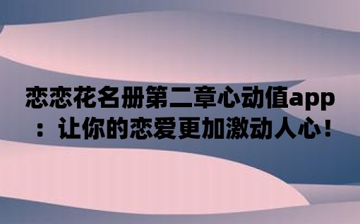 戀戀花名冊第二章心動值app：讓你的戀愛更加激動人心！