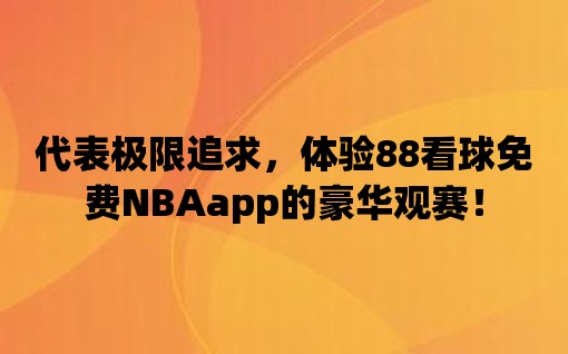 代表極限追求，體驗88看球免費NBAapp的豪華觀賽！