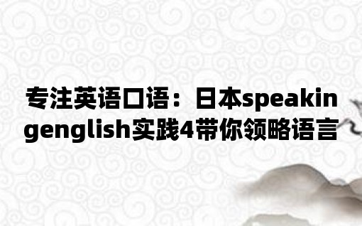 專注英語口語：日本speakingenglish實(shí)踐4帶你領(lǐng)略語言之美！