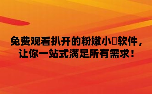 免費觀看扒開的粉嫩小泬軟件，讓你一站式滿足所有需求！