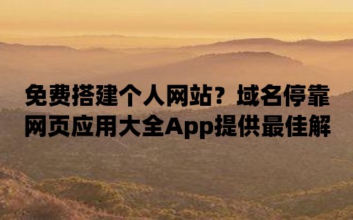 免費搭建個人網站？域名停靠網頁應用大全App提供最佳解決方案