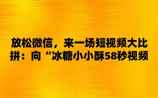 放松微信，來一場短視頻大比拼：向“冰糖小小酥58秒視頻播放”挑戰！