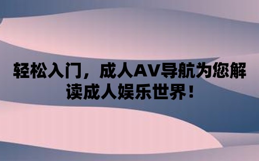 輕松入門，成人AV導航為您解讀成人娛樂世界！