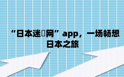 “日本迷妺網”app，一場暢想日本之旅